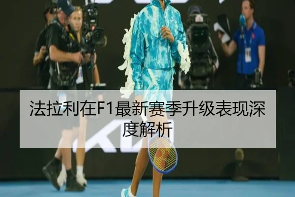 法拉利在F1最新赛季升级表现深度解析